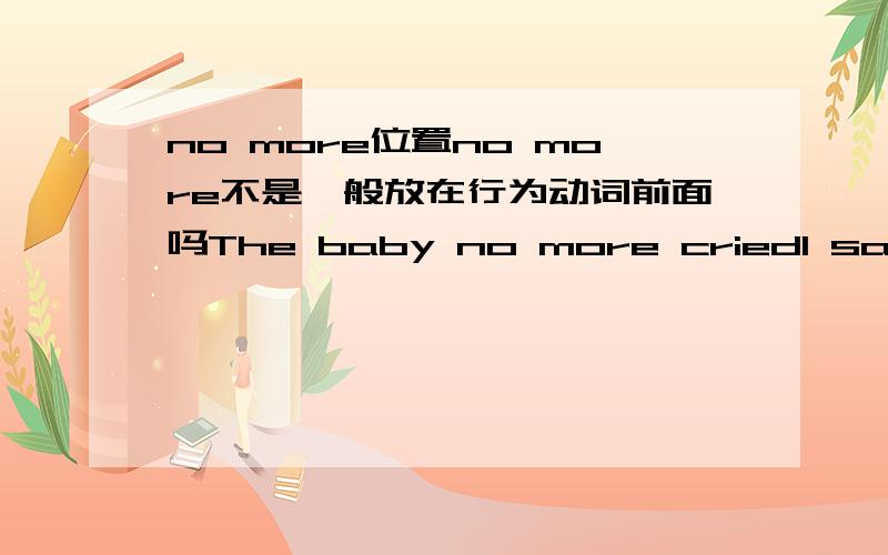 no more位置no more不是一般放在行为动词前面吗The baby no more criedI saw him no more since then第2句为什么放在后面?‘谢谢