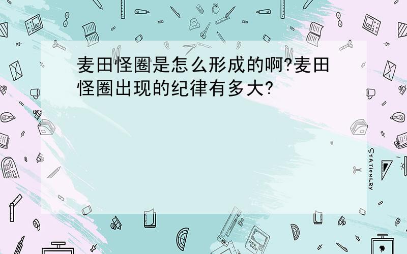 麦田怪圈是怎么形成的啊?麦田怪圈出现的纪律有多大?