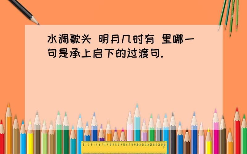 水调歌头 明月几时有 里哪一句是承上启下的过渡句.