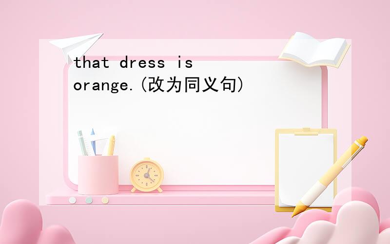 that dress is orange.(改为同义句)