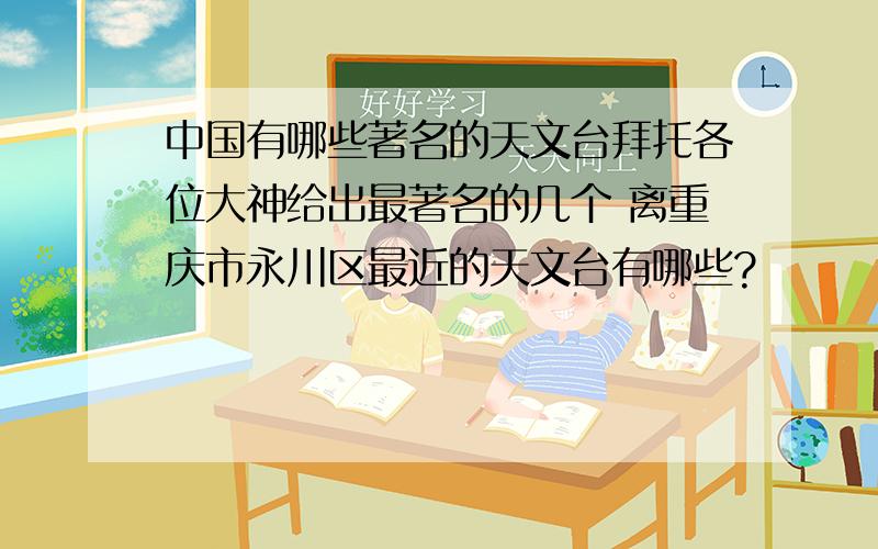 中国有哪些著名的天文台拜托各位大神给出最著名的几个 离重庆市永川区最近的天文台有哪些?