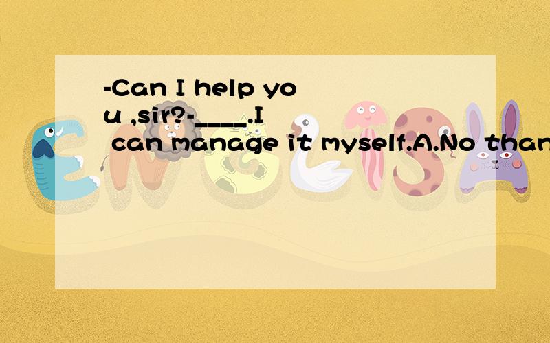 -Can I help you ,sir?-____.I can manage it myself.A.No thanks.B.Thanks a lot.C.Thanks anyway不知选哪一个?急用,