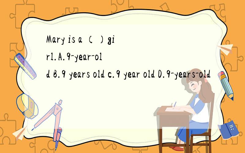 Mary is a （）girl.A.9-year-old B.9 years old c.9 year old D.9-years-old