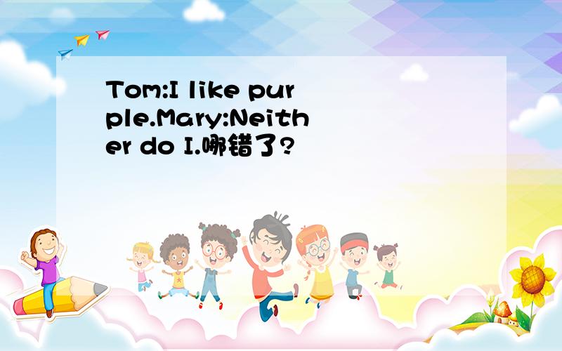 Tom:I like purple.Mary:Neither do I.哪错了?