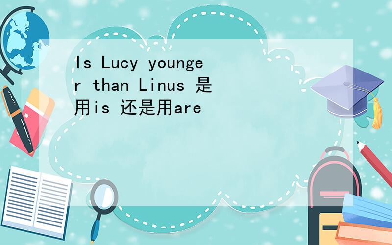 Is Lucy younger than Linus 是用is 还是用are