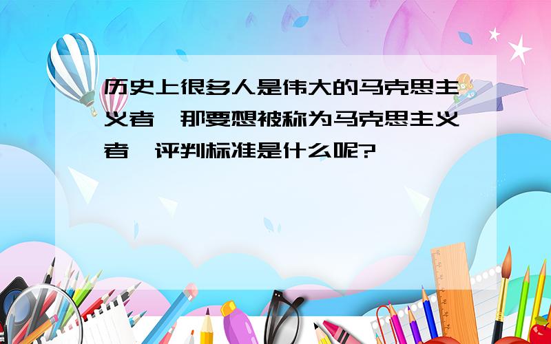 历史上很多人是伟大的马克思主义者,那要想被称为马克思主义者,评判标准是什么呢?