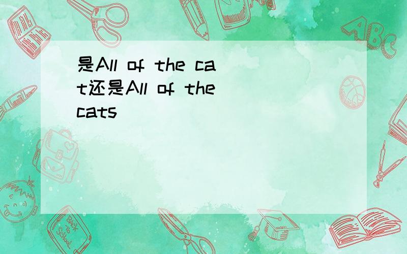 是All of the cat还是All of the cats