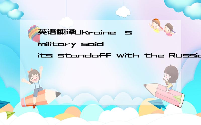 英语翻译Ukraine's military said its standoff with the Russian-backed separatists in the east had intensified in the past week,which saw the rebels swear in new leaders after elections the government says violated the terms of the truce pact.