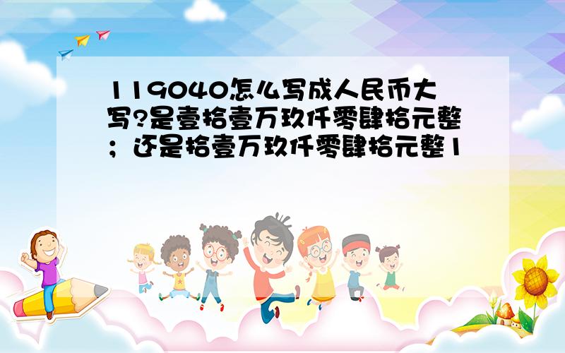 119040怎么写成人民币大写?是壹拾壹万玖仟零肆拾元整；还是拾壹万玖仟零肆拾元整1