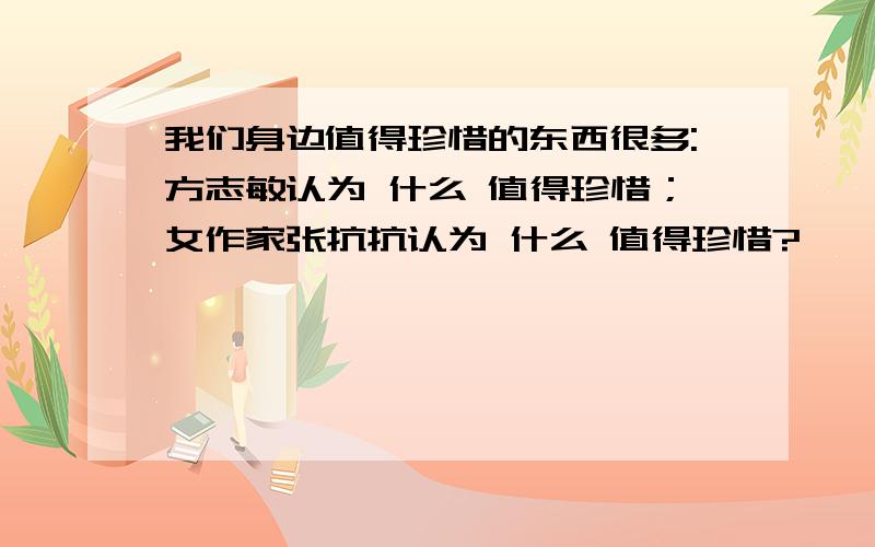 我们身边值得珍惜的东西很多:方志敏认为 什么 值得珍惜；女作家张抗抗认为 什么 值得珍惜?