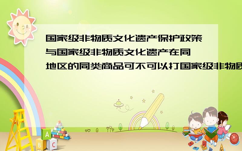 国家级非物质文化遗产保护政策与国家级非物质文化遗产在同一地区的同类商品可不可以打国家级非物质文化遗产招牌.