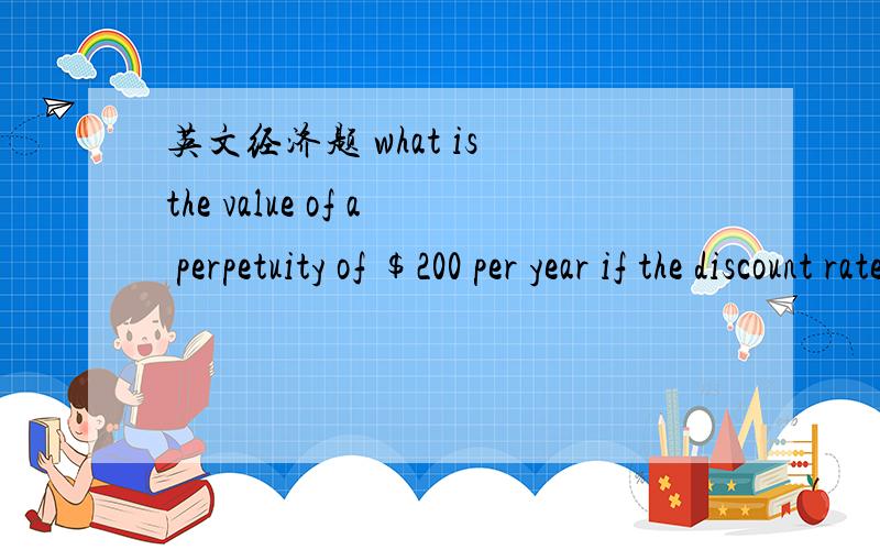 英文经济题 what is the value of a perpetuity of $200 per year if the discount rate is 5%,and the cash flow grows at a rate of 2% per year?