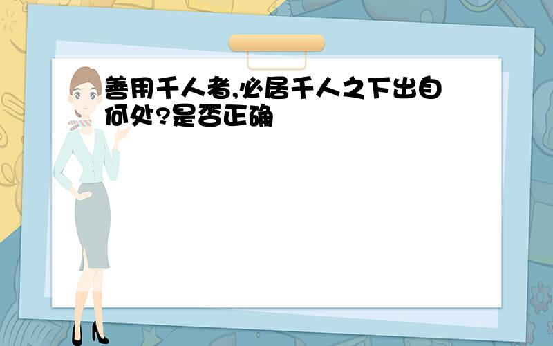 善用千人者,必居千人之下出自何处?是否正确