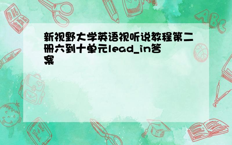 新视野大学英语视听说教程第二册六到十单元lead_in答案