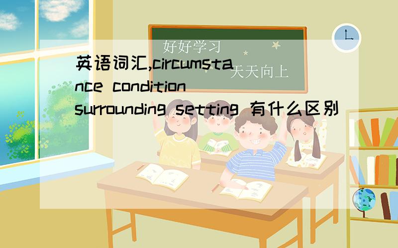 英语词汇,circumstance condition surrounding setting 有什么区别