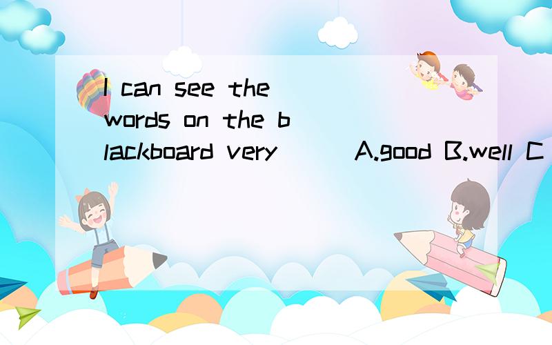 I can see the words on the blackboard very () A.good B.well C .nice D.fine