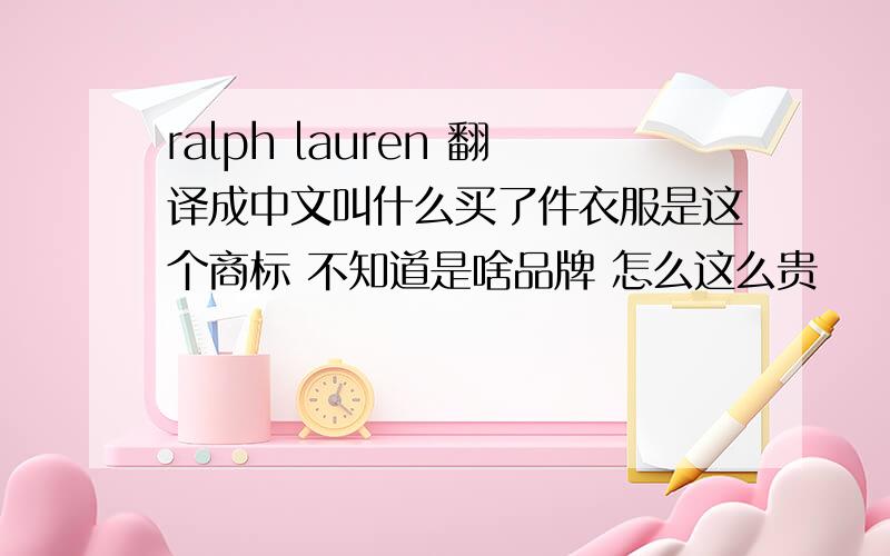 ralph lauren 翻译成中文叫什么买了件衣服是这个商标 不知道是啥品牌 怎么这么贵