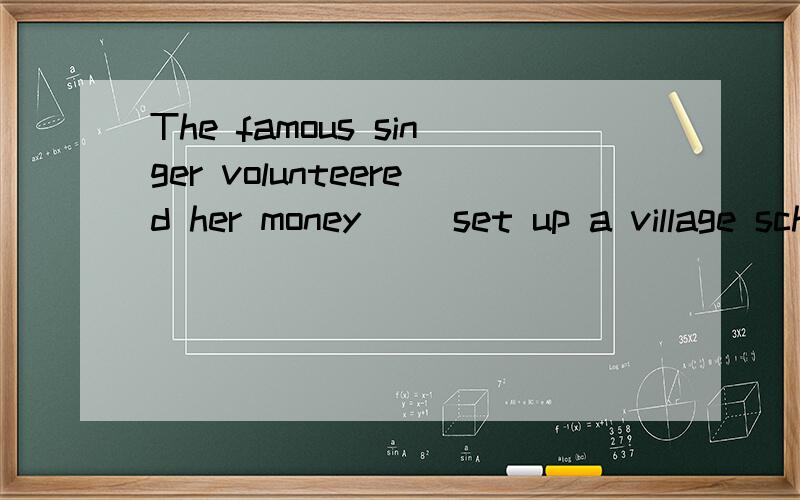 The famous singer volunteered her money （）set up a village school