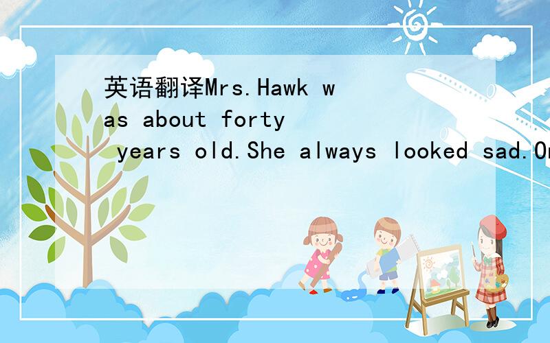 英语翻译Mrs.Hawk was about forty years old.She always looked sad.One winter afternoon she was standing on a rock alone while she found a small jar(罐子)in the sea.She brought it out of the water,took off the lid(盖子）and looked inside.But s