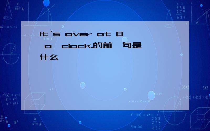 It‘s over at 8 o'clock.的前一句是什么