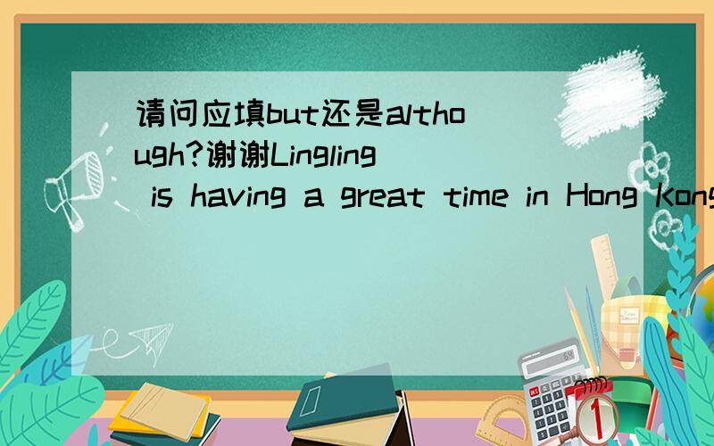 请问应填but还是although?谢谢Lingling is having a great time in Hong Kong ,(       )she has to say that she prefers Shanghai.初三英语书上是although,麻烦哪个高手告诉我为什么不能用 but,谢谢