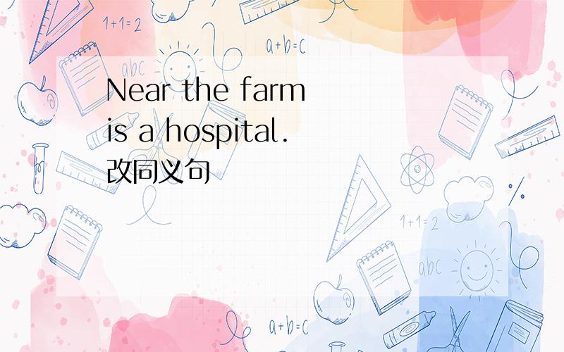 Near the farm is a hospital.改同义句