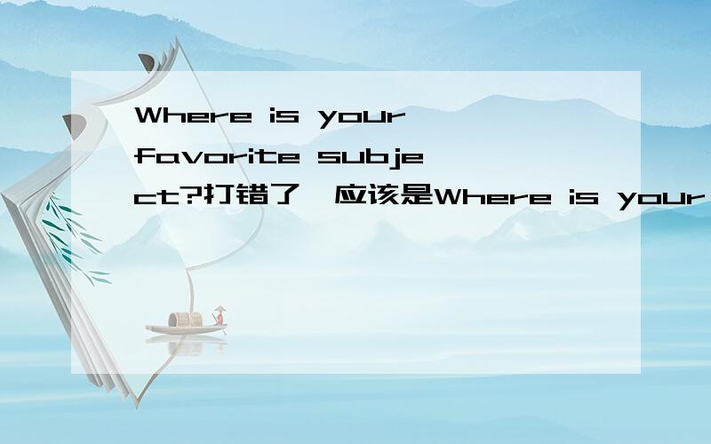 Where is your favorite subject?打错了,应该是Where is your favorite sweater