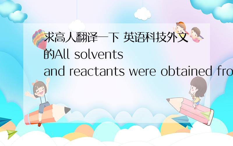 求高人翻译一下 英语科技外文的All solvents and reactants were obtained from Aldrich and usedwithout further purification: hydrogen peroxide solution 30%, ace-tonitrile 99.9%, tetrapropylammonium bromide 99%, glacial aceticacid 99%, and p