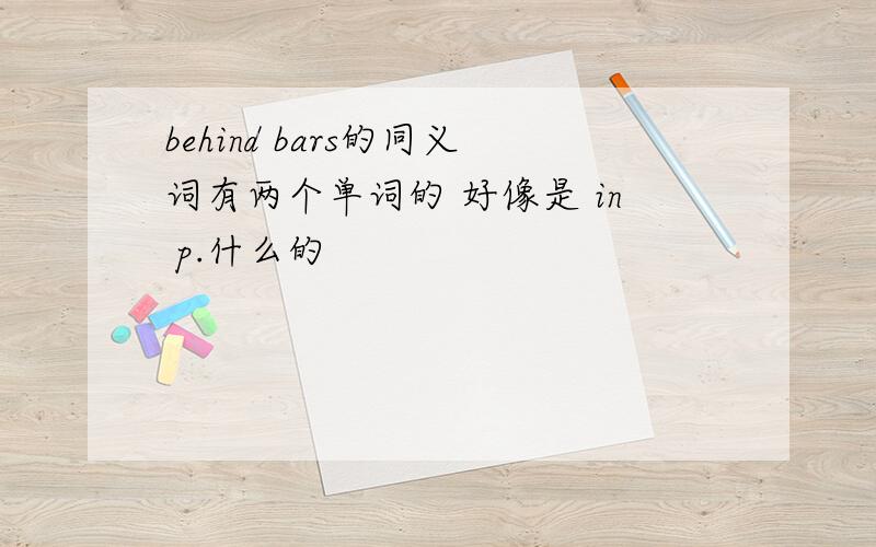 behind bars的同义词有两个单词的 好像是 in p.什么的