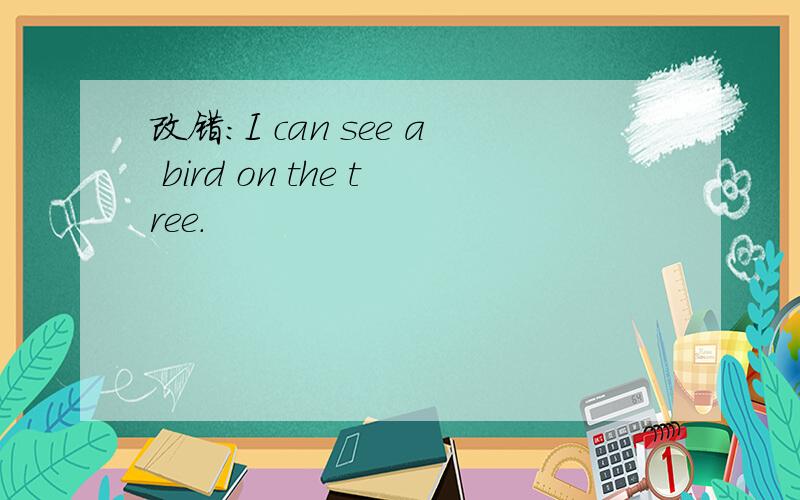 改错：I can see a bird on the tree.