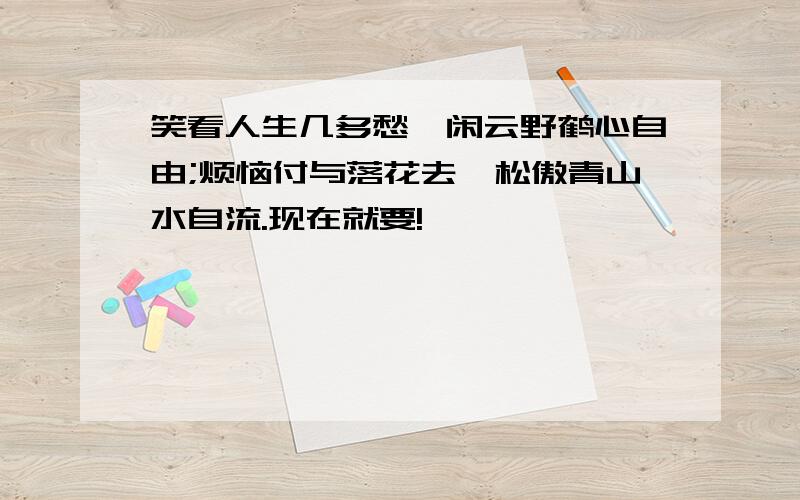 笑看人生几多愁,闲云野鹤心自由;烦恼付与落花去,松傲青山水自流.现在就要!