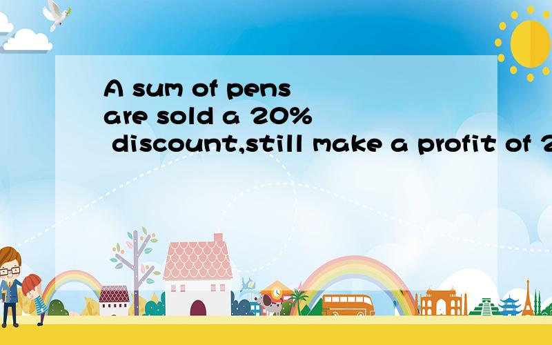 A sum of pens are sold a 20% discount,still make a profit of 20%,find the profit percentage beforediscounted