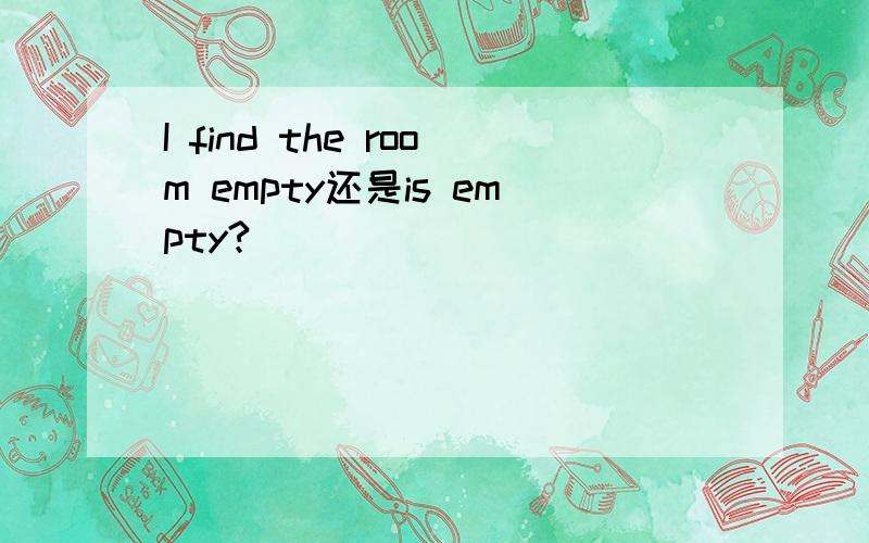 I find the room empty还是is empty?