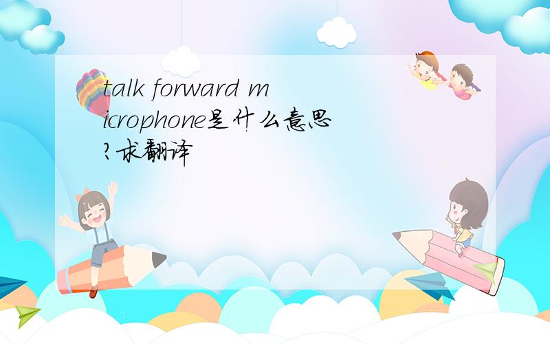 talk forward microphone是什么意思?求翻译