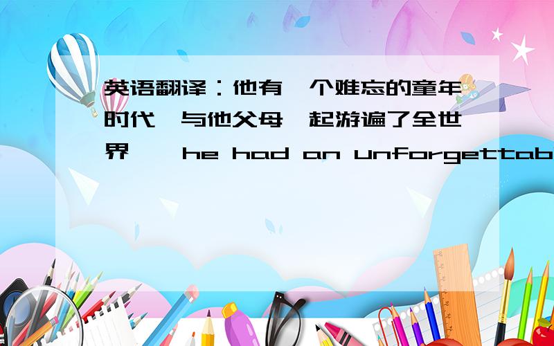 英语翻译：他有一个难忘的童年时代,与他父母一起游遍了全世界    he had an unforgettable childhood,___to all corners of the world            多次被拒绝后,她只好放弃了她的想法?解释下！！谢谢