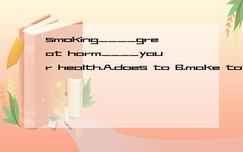 smoking____great harm____your health.A.does to B.make to请教选什么为什么?