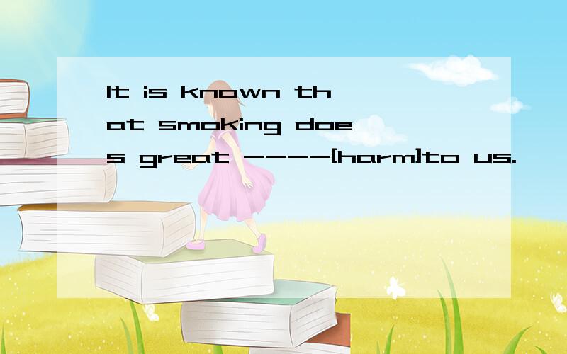 lt is known that smoking does great ----[harm]to us.