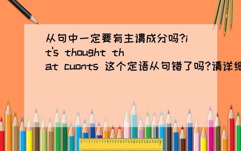 从句中一定要有主谓成分吗?it's thought that cuonts 这个定语从句错了吗?请详细说明下