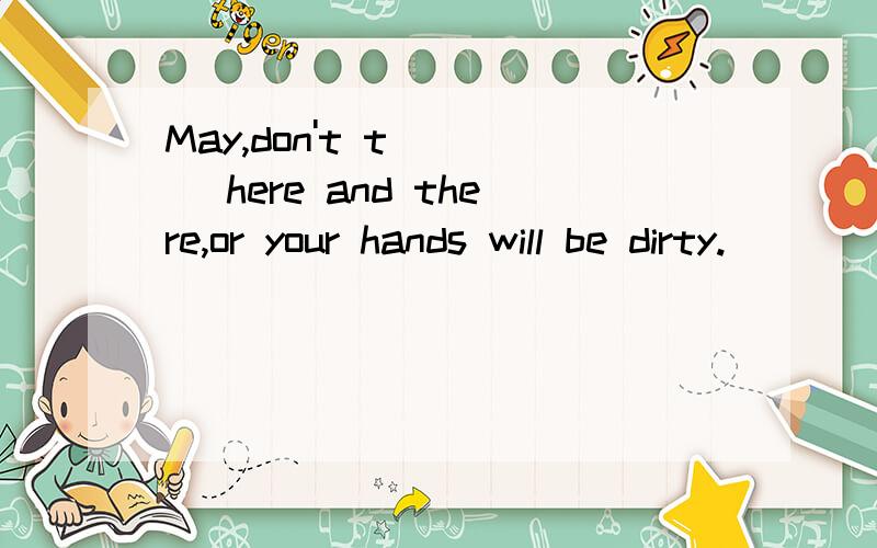 May,don't t____ here and there,or your hands will be dirty.