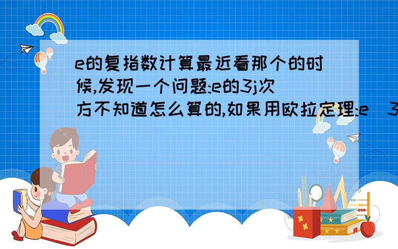 e的复指数计算最近看那个的时候,发现一个问题:e的3j次方不知道怎么算的,如果用欧拉定理:e^3j=cos3+jsin3,那么也得不出一个数值来啊?不知道这个数值是怎么得出来的,什么含义?还有在计算器上