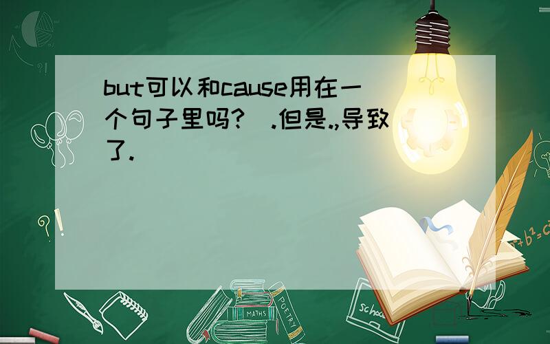 but可以和cause用在一个句子里吗?(.但是.,导致了.)