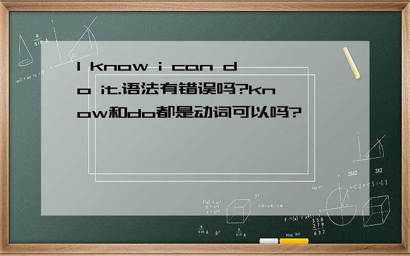 I know i can do it.语法有错误吗?know和do都是动词可以吗?