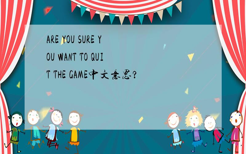 ARE YOU SURE YOU WANT TO QUIT THE GAME中文意思?