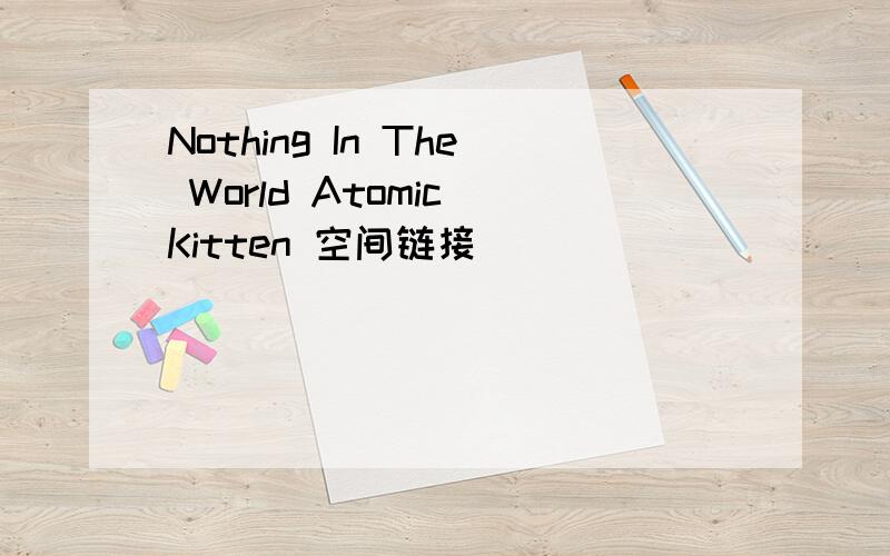 Nothing In The World Atomic Kitten 空间链接