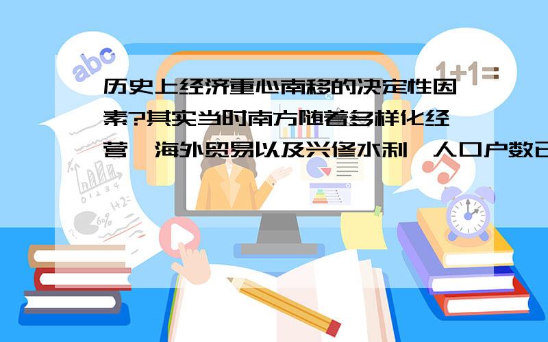 历史上经济重心南移的决定性因素?其实当时南方随着多样化经营,海外贸易以及兴修水利,人口户数已经超过北方而后来的安史之乱和靖康之难只不过将这一过程提前完成了而已我觉得没有北