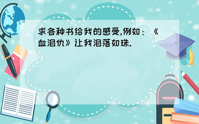 求各种书给我的感受,例如：《血泪仇》让我泪落如珠.