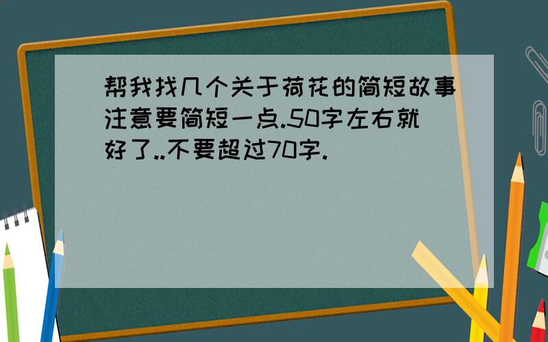 帮我找几个关于荷花的简短故事注意要简短一点.50字左右就好了..不要超过70字.