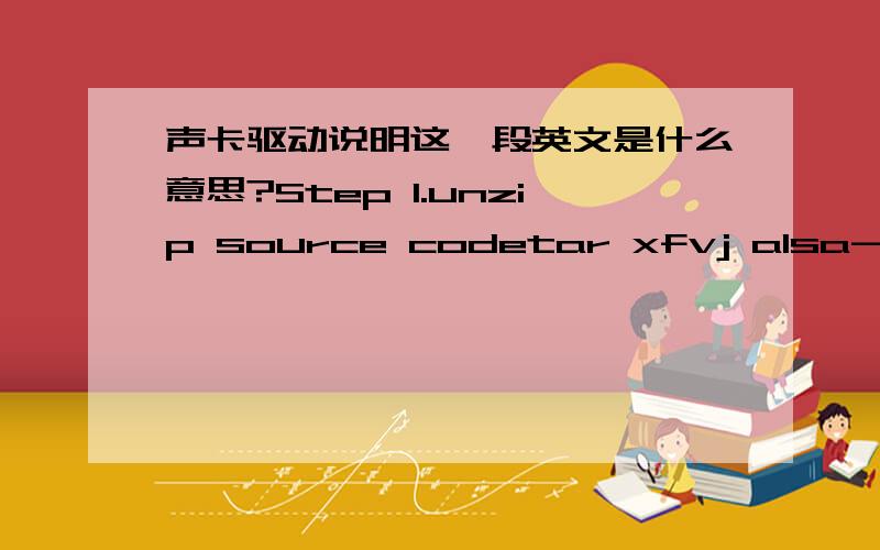 声卡驱动说明这一段英文是什么意思?Step 1.unzip source codetar xfvj alsa-driver-1.0.xx.tar.bz2Step 2.Complied source codea.cd alsa-driver-1.0.xxb../configure --with-cards=hda-intelc.maked.make installStep 3.reboot your machineStep 4.Use