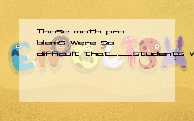 Those math problems were so difficult that___students worked them outA.few B.a few C.little D.a little