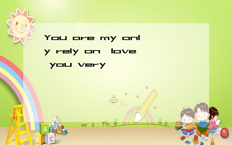 You are my only rely on,love you very